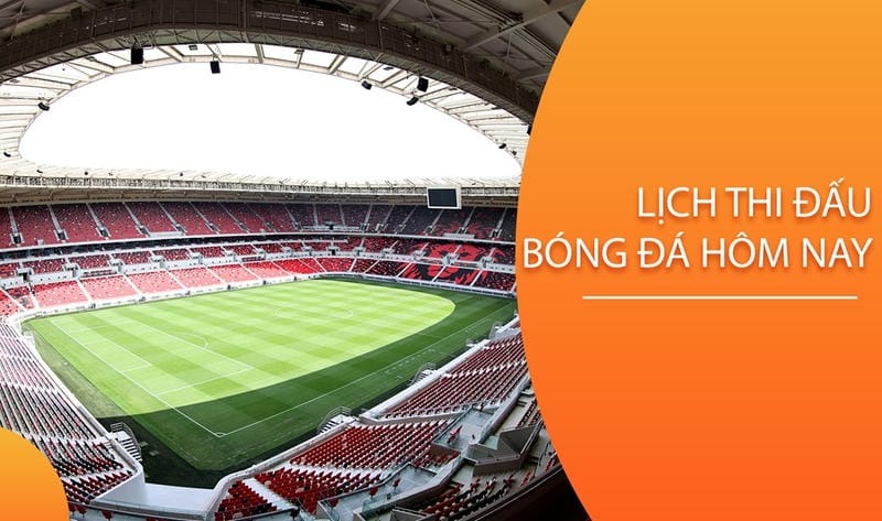 Cập nhật lịch thi đấu bóng đá hôm nay nhanh và chính xác nhất